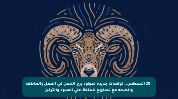 🌟 29 أغسطس.. توقعات جديدة لمولود برج الحمل في العمل والعاطفة والصحة مع نصائح للحفاظ على الهدوء والتركيز